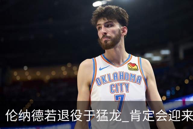 伦纳德若退役于猛龙 肯定会迎来专属雕像