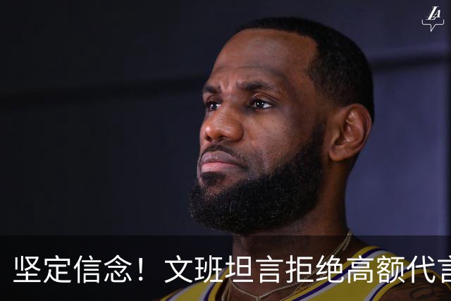 坚定信念！文班坦言拒绝高额代言：与价值观背道而驰