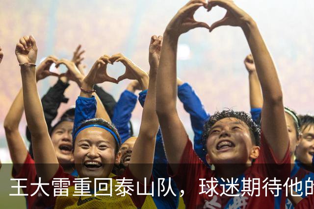 王大雷重回泰山队，球迷期待他的复出之战