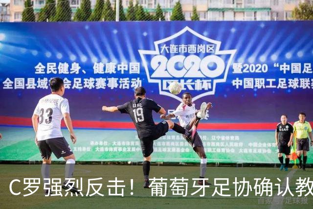 C罗强烈反击！葡萄牙足协确认教练热苏斯将稳任主帅